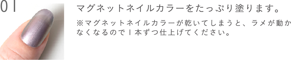 マグネットネイルカラーをたっぷり塗ります。※マグネットネイルカラーが乾いてしまうと、ラメが動かなくなるので1本ずつ仕上げてください。