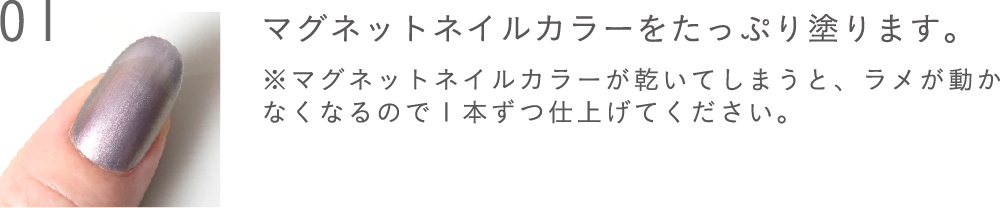 マグネットネイルカラーをたっぷり塗ります。※マグネットネイルカラーが乾いてしまうと、ラメが動かなくなるので1本ずつ仕上げてください。