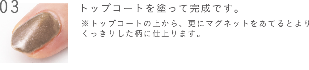 トップコートを塗って完成です。※トップコートの上から、更にマグネットをあてるとよりくっきりした柄に仕上ります。