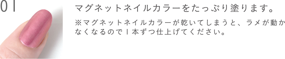 マグネットネイルカラーをたっぷり塗ります。※マグネットネイルカラーが乾いてしまうと、ラメが動かなくなるので1本ずつ仕上げてください。