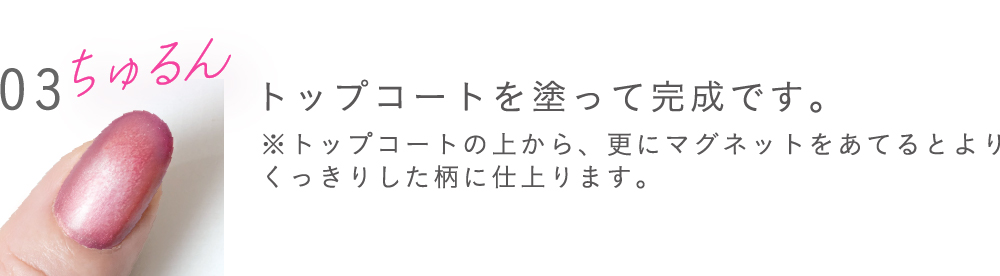 トップコートを塗って完成です。※トップコートの上から、更にマグネットをあてるとよりくっきりした柄に仕上ります。