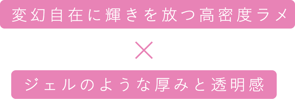 変幻自在に輝きを放つ高密度ラメ×ジェルのような厚みと透明感